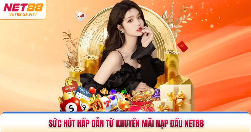 Sức hút hấp dẫn từ khuyến mãi nạp đầu NET88